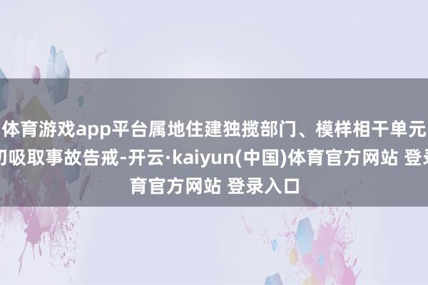 体育游戏app平台属地住建独揽部门、模样相干单元要真切吸取事故告戒-开云·kaiyun(中国)体育官方网站 登录入口