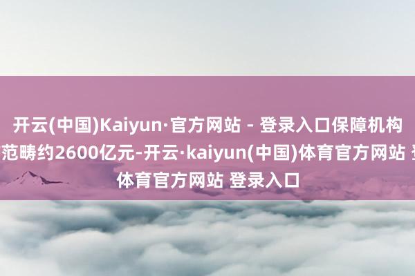 开云(中国)Kaiyun·官方网站 - 登录入口保障机构抓有ETF范畴约2600亿元-开云·kaiyun(中国)体育官方网站 登录入口