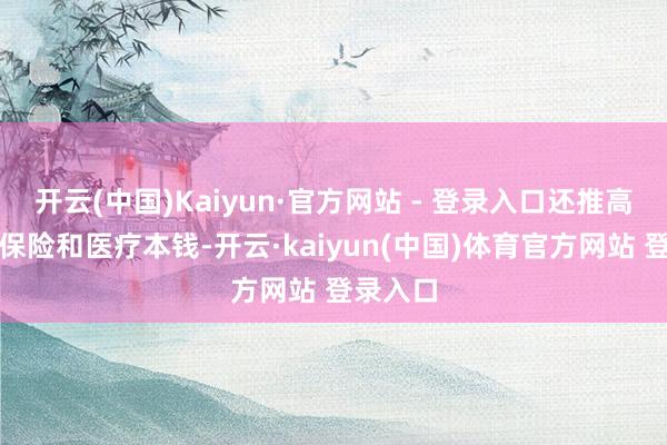 开云(中国)Kaiyun·官方网站 - 登录入口还推高了社会保险和医疗本钱-开云·kaiyun(中国)体育官方网站 登录入口