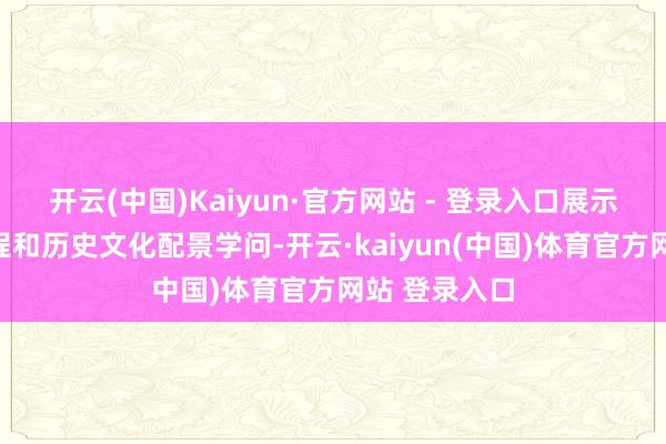 开云(中国)Kaiyun·官方网站 - 登录入口展示食物坐褥过程和历史文化配景学问-开云·kaiyun(中国)体育官方网站 登录入口
