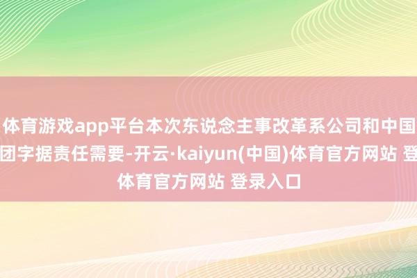 体育游戏app平台本次东说念主事改革系公司和中国稀土集团字据责任需要-开云·kaiyun(中国)体育官方网站 登录入口