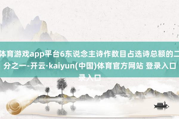 体育游戏app平台6东说念主诗作数目占选诗总额的二分之一-开云·kaiyun(中国)体育官方网站 登录入口