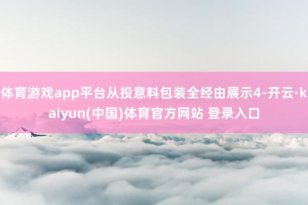 体育游戏app平台从投意料包装全经由展示4-开云·kaiyun(中国)体育官方网站 登录入口