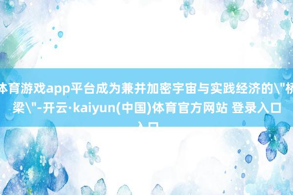 体育游戏app平台成为兼并加密宇宙与实践经济的