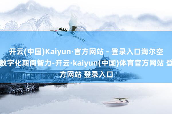 开云(中国)Kaiyun·官方网站 - 登录入口海尔空调依托数字化期间智力-开云·kaiyun(中国)体育官方网站 登录入口