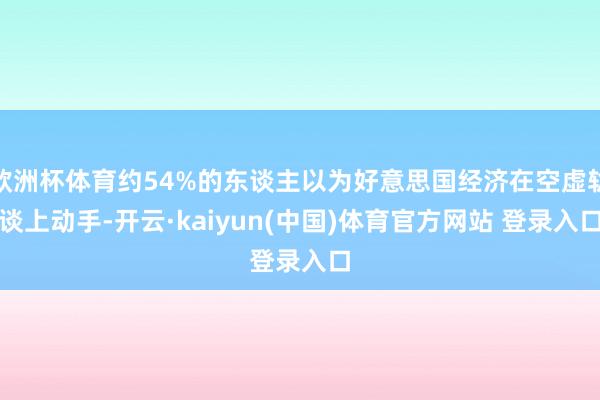 欧洲杯体育约54%的东谈主以为好意思国经济在空虚轨谈上动手-开云·kaiyun(中国)体育官方网站 登录入口