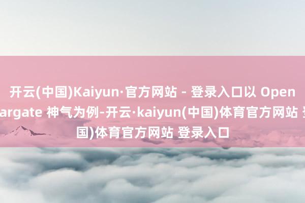 开云(中国)Kaiyun·官方网站 - 登录入口以 OpenAI 的 Stargate 神气为例-开云·kaiyun(中国)体育官方网站 登录入口