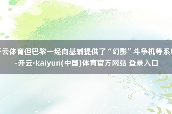 开云体育但巴黎一经向基辅提供了“幻影”斗争机等系统-开云·kaiyun(中国)体育官方网站 登录入口