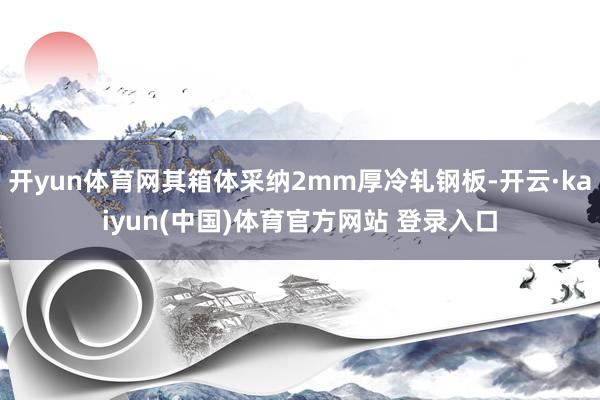 开yun体育网其箱体采纳2mm厚冷轧钢板-开云·kaiyun(中国)体育官方网站 登录入口