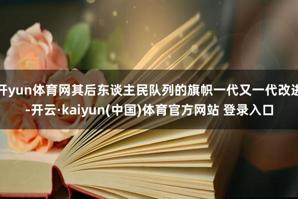 开yun体育网其后东谈主民队列的旗帜一代又一代改进-开云·kaiyun(中国)体育官方网站 登录入口