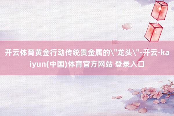 开云体育黄金行动传统贵金属的